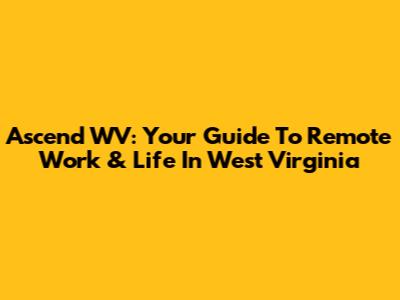 Ascend WV: Your Guide To Remote Work & Life In West Virginia