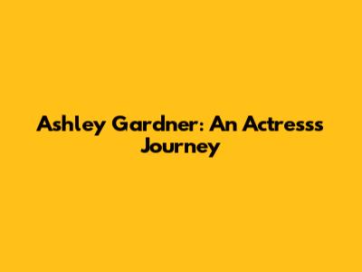 Ashley Gardner: An Actress's Journey