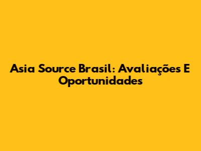 Asia Source Brasil: Avaliações E Oportunidades