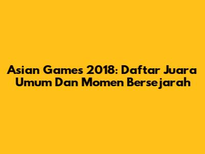 Asian Games 2018: Daftar Juara Umum Dan Momen Bersejarah