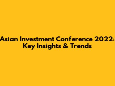 Asian Investment Conference 2022: Key Insights & Trends