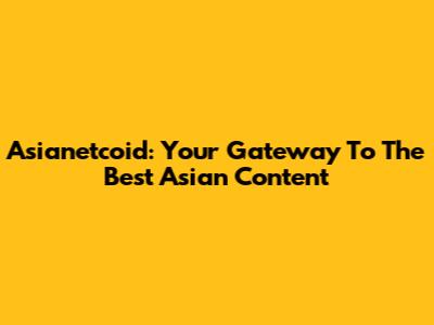 Asianetcoid: Your Gateway To The Best Asian Content