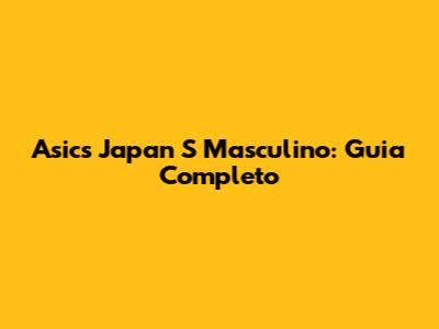 Asics Japan S Masculino: Guia Completo