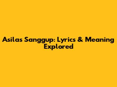 Asila's 'Sanggup': Lyrics & Meaning Explored