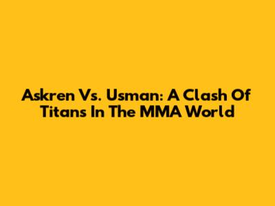 Askren Vs. Usman: A Clash Of Titans In The MMA World
