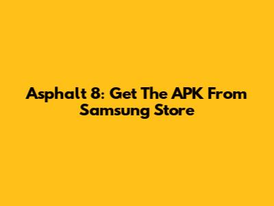 Asphalt 8: Get The APK From Samsung Store