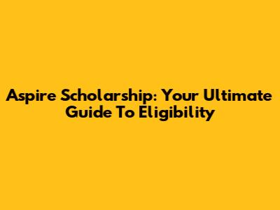 Aspire Scholarship: Your Ultimate Guide To Eligibility