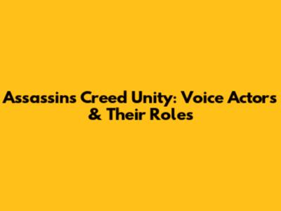 Assassin's Creed Unity: Voice Actors & Their Roles