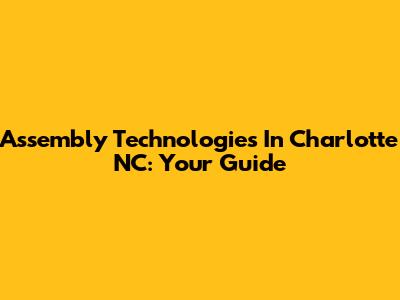 Assembly Technologies In Charlotte NC: Your Guide
