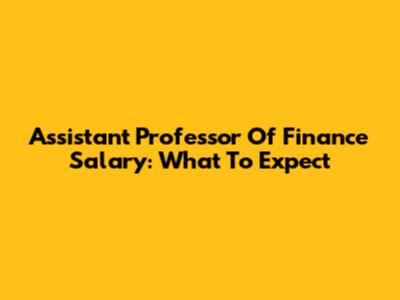 Assistant Professor Of Finance Salary: What To Expect