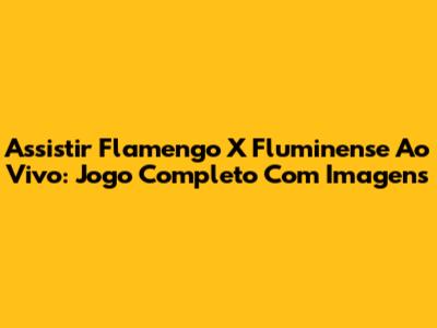 Assistir Flamengo X Fluminense Ao Vivo: Jogo Completo Com Imagens