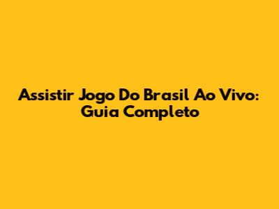 Assistir Jogo Do Brasil Ao Vivo: Guia Completo