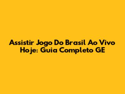Assistir Jogo Do Brasil Ao Vivo Hoje: Guia Completo GE