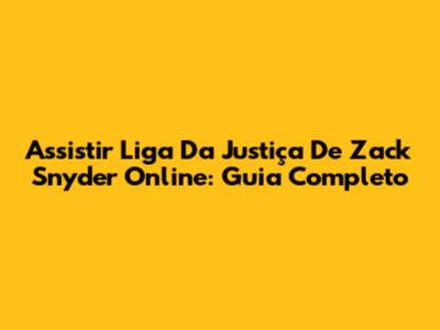 Assistir Liga Da Justiça De Zack Snyder Online: Guia Completo