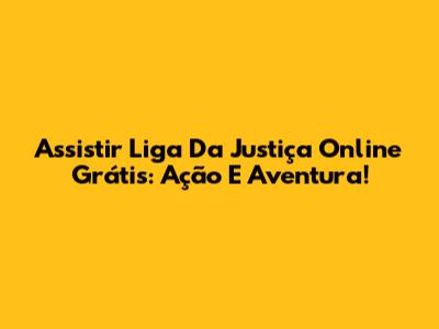Assistir Liga Da Justiça Online Grátis: Ação E Aventura!