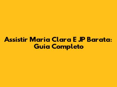 Assistir Maria Clara E JP Barata: Guia Completo