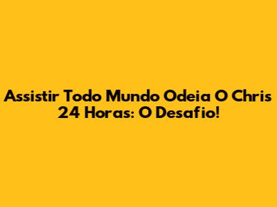 Assistir Todo Mundo Odeia O Chris 24 Horas: O Desafio!