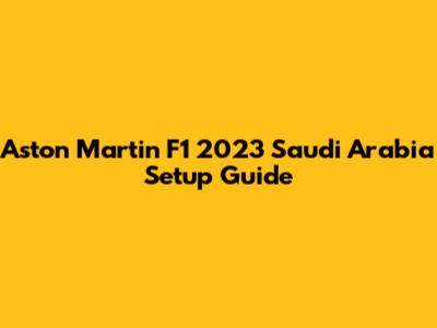 Aston Martin F1 2023 Saudi Arabia Setup Guide