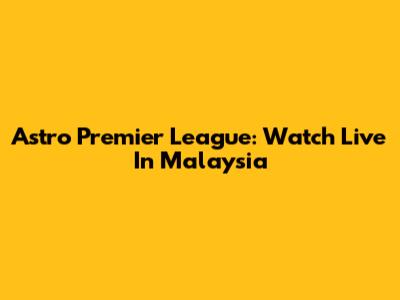 Astro Premier League: Watch Live In Malaysia