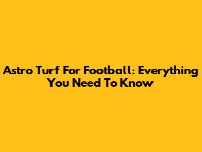 Astro Turf For Football: Everything You Need To Know