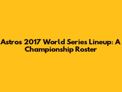 Astros' 2017 World Series Lineup: A Championship Roster