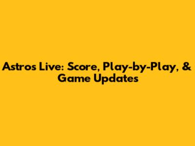 Astros Live: Score, Play-by-Play, & Game Updates