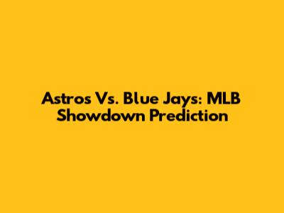 Astros Vs. Blue Jays: MLB Showdown Prediction