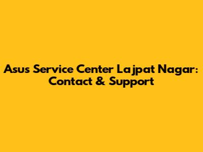 Asus Service Center Lajpat Nagar: Contact & Support