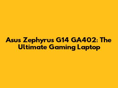 Asus Zephyrus G14 GA402: The Ultimate Gaming Laptop