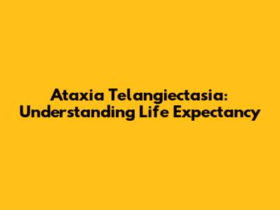 Ataxia Telangiectasia: Understanding Life Expectancy