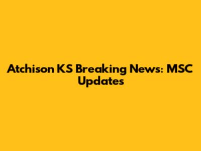 Atchison KS Breaking News: MSC Updates