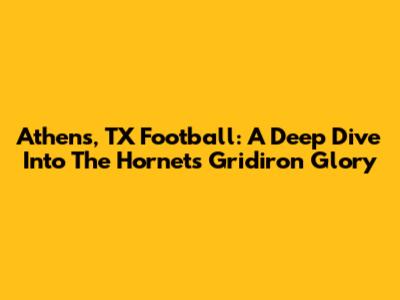 Athens, TX Football: A Deep Dive Into The Hornets' Gridiron Glory