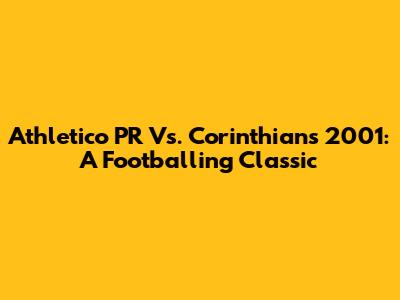 Athletico PR Vs. Corinthians 2001: A Footballing Classic