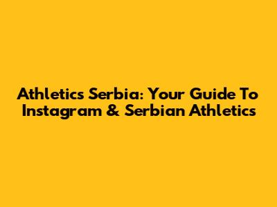 Athletics Serbia: Your Guide To Instagram & Serbian Athletics