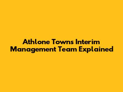 Athlone Town's Interim Management Team Explained