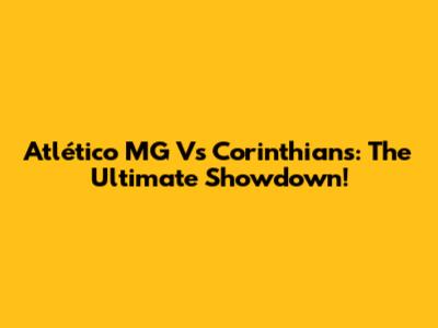 Atlético MG Vs Corinthians: The Ultimate Showdown!