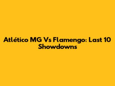 Atlético MG Vs Flamengo: Last 10 Showdowns