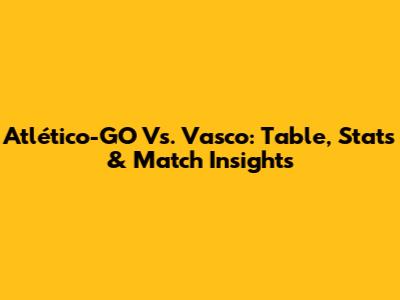 Atlético-GO Vs. Vasco: Table, Stats & Match Insights