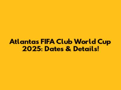 Atlanta's FIFA Club World Cup 2025: Dates & Details!