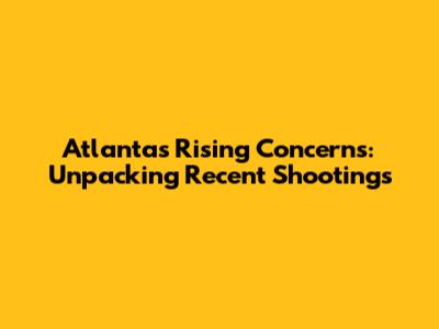 Atlanta's Rising Concerns: Unpacking Recent Shootings