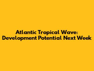 Atlantic Tropical Wave: Development Potential Next Week