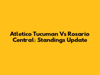 Atletico Tucuman Vs Rosario Central: Standings Update
