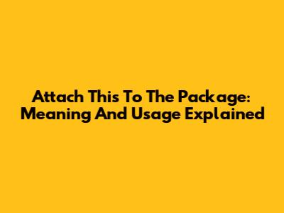 Attach This To The Package: Meaning And Usage Explained