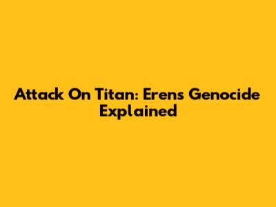 Attack On Titan: Eren's Genocide Explained