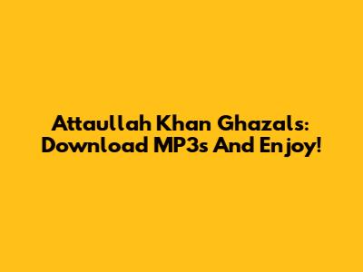 Attaullah Khan Ghazals: Download MP3s And Enjoy!