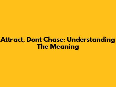 Attract, Don't Chase: Understanding The Meaning