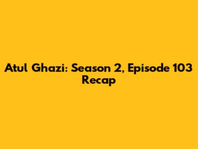 Atul Ghazi: Season 2, Episode 103 Recap