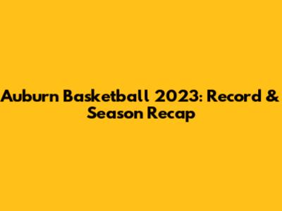 Auburn Basketball 2023: Record & Season Recap