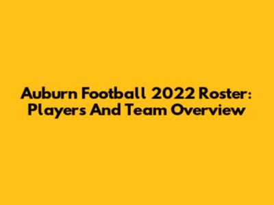 Auburn Football 2022 Roster: Players And Team Overview