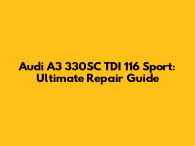 Audi A3 330SC TDI 116 Sport: Ultimate Repair Guide